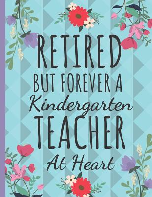 Retired But Forever a Kindergarten Teacher: Cute Kindergarten Teachers Notebook: Perfect Thank You & Teacher Retirement Gifts: College Ruled Floral Notebook - Happy Journaling, Happy