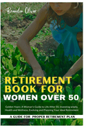 Retirement Book for Women Over 50: Golden Years: A Woman's Guide to Life After 50, Investing wisely, Health and wellness, Evolving and Planning Your Ideal Retirement