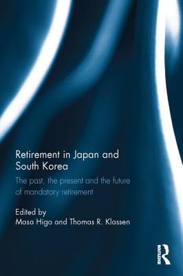 Retirement in Japan and South Korea: The past, the present and the future of mandatory retirement - Higo, Masa (Editor), and Klassen, Thomas R. (Editor)