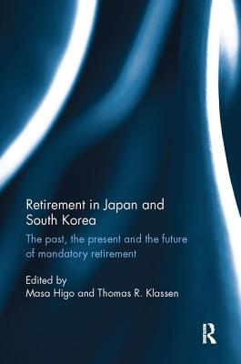 Retirement in Japan and South Korea: The past, the present and the future of mandatory retirement - Higo, Masa (Editor), and Klassen, Thomas R. (Editor)