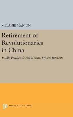 Retirement of Revolutionaries in China: Public Policies, Social Norms, Private Interests - Manion, Melanie