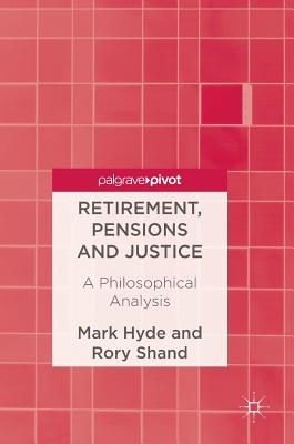 Retirement, Pensions and Justice: A Philosophical Analysis - Hyde, Mark, and Shand, Rory