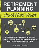 Retirement Planning QuickStart Guide: The Simplified Beginner's Guide to Building Wealth, Creating Long-Term Financial Security, and Preparing for Life After Work