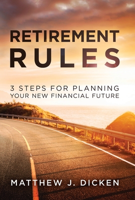 Retirement Rules: 3 Steps for Planning Your New Financial Future - Dicken, Matthew J