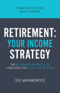 Retirement: Your Income Strategy: The Retirement Income Guide I Have Used For Over 1,000 Retirees