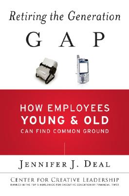 Retiring the Generation Gap: How Employees Young and Old Can Find Common Ground - Deal, Jennifer J