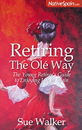 Retiring the OLE Way: The Young Retiree's Guide to Enjoying Life in Spain - Walker, Sue, and Jenkins, Debbie (Editor)