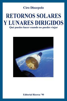 Retornos Solares y Lunares Dirigidos: Que Puedes Hacer Cuando No Puedes Viajar - Discepolo, Ciro