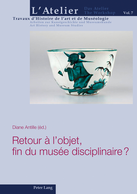 Retour ? l'Objet, Fin Du Mus?e Disciplinaire ? - Mariaux, Pierre Alain, and Griener, Pascal, and Antille, Diane (Editor)