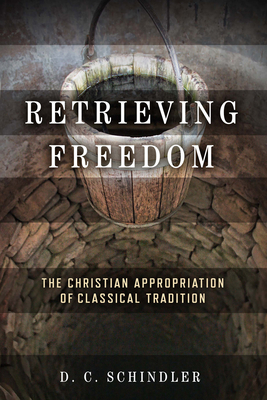 Retrieving Freedom: The Christian Appropriation of Classical Tradition - Schindler, D C
