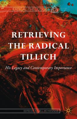 Retrieving the Radical Tillich: His Legacy and Contemporary Importance - Re Manning, Russell (Editor)