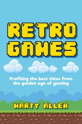Retro Games: Profiling the Best Titles from the Golden Age of Gaming - Allen, Marty