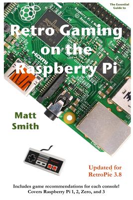 Retro Gaming on the Raspberry Pi: The Essential Guide Updated for Retropie 3.6 - Smith, Matt, Dr.