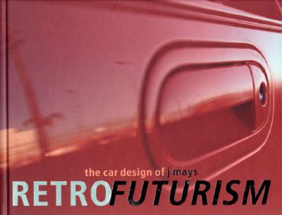 Retrofuturism: The Car Designs of J Mays - Hodge, Brooke, and Keeley, Dennis (Photographer), and Gehry, Frank O (Afterword by)