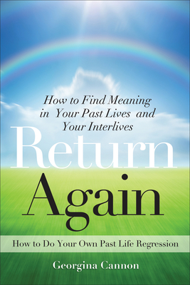 Return Again: How to Find Meaning in Your Past Lives and Your Interlives - Cannon, Georgina, Dr.