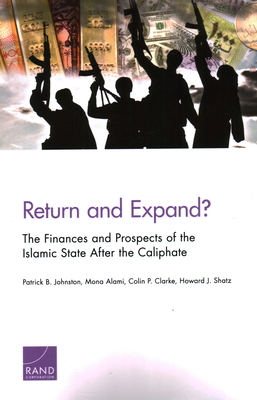 Return and Expand?: The Finances and Prospects of the Islamic State After the Caliphate - Johnston, Patrick, and Alami, Mona, and Clarke, Colin