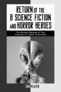 Return of the B Science Fiction and Horror Heroes: The Mutant Melding of Two Volumes of Classic Interviews - Weaver, Tom