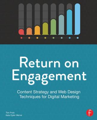 Return on Engagement: Content Strategy and Web Design Techniques for Digital Marketing - Frick, Tim, and Eyler-Werve, Kate