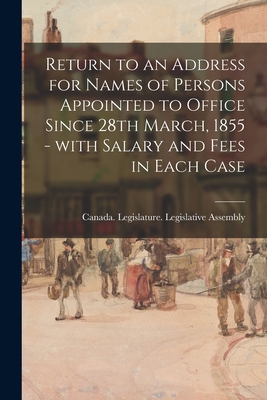 Return to an Address for Names of Persons Appointed to Office Since 28th March, 1855 - With Salary and Fees in Each Case - Canada Legislature Legislative Asse (Creator)