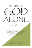 Return to God Alone: Questioning Christianity - Ball, Andrew