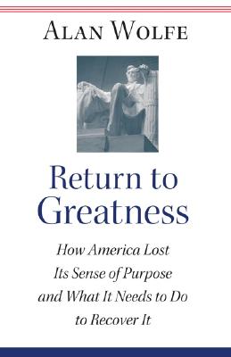 Return to Greatness: How America Lost Its Sense of Purpose and What It Needs to Do to Recover It - Wolfe, Alan