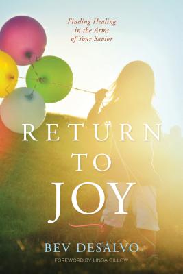 Return to Joy: Finding Healing in the Arms of Your Savior - DeSalvo, Bev, and Dillow, Linda, Ms. (Foreword by)