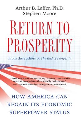 Return to Prosperity: How America Can Regain Its Economic Superpower Status - Laffer, Arthur B, Dr., PhD, and Moore, Stephen, PhD