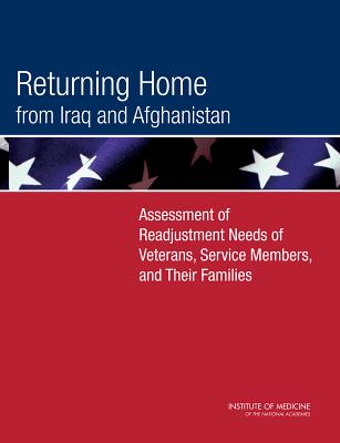 Returning Home from Iraq and Afghanistan: Assessment of Readjustment Needs of Veterans, Service Members, and Their Families - Institute of Medicine, and Board on the Health of Select Populations, and Committee on the Assessment of Readjustment Needs...