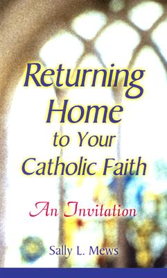 Returning Home to Your Catholic Faith: An Invitation - Mews, Sally