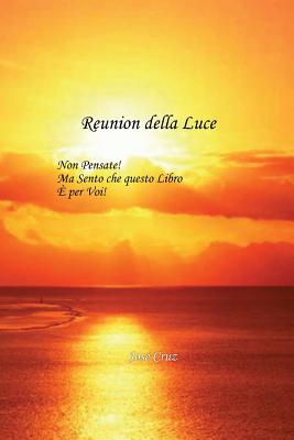 Reunion Della Luce: Non Pensate! Ma Sento Che Questo Libro E Per Voi! - Cruz, Jose