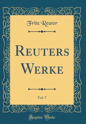 Reuters Werke, Vol. 7 (Classic Reprint) - Reuter, Fritz