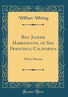 Rev. Joseph Harrington, of San Francisco, California: With a Memoir (Classic Reprint) - Whiting, William