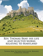 REV. Thomas Bray: His Life and Selected Works Relating to Maryland
