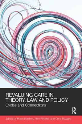 ReValuing Care in Theory, Law and Policy: Cycles and Connections - Harding, Rosie (Editor), and Fletcher, Ruth (Editor), and Beasley, Chris (Editor)