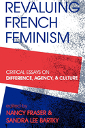 Revaluing French Feminism: Critical Essays on Difference, Agency, and Culture