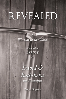 Revealed: A Warrior of the Word Discipleship Study of David and Bathsheba the Beautiful - Dufrene, Tanja