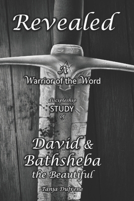 Revealed (STUDY): A Warrior of the Word discipleship study of David & Bathsheba the Beautiful - Dufrene, Tanja