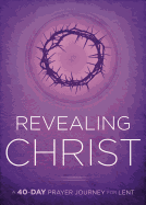 Revealing Christ: A 40-Day Prayer Journey for Lent - Faith, Passio