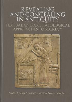 Revealing & Concealing in Antiquity: Textual & Archaeological Approaches to Secrecy - Mortensen, Eva (Editor), and Saxkjaer, Sine Grove (Editor)