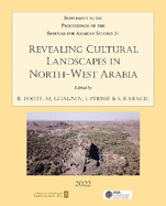 Revealing Cultural Landscapes in North-West Arabia: Supplement to the Proceedings of the Seminar for Arabian Studies volume 51