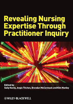 Revealing Nursing Expertise Through Practitioner Inquiry - Hardy, Sally (Editor), and Titchen, Angie, Msc (Editor), and McCormack, Brendan (Editor)
