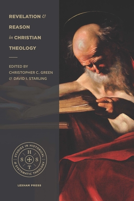 Revelation and Reason in Christian Theology - Green, Christopher C, Dr. (Editor), and Starling, David I (Editor)