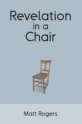 Revelation in a Chair: An Autobiographical Journey to Jesus - Rogers, Matt