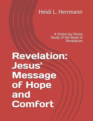 Revelation: Jesus' Message of Hope and Comfort: A Vision-By-Vision Study of the Book of Revelation - Herrmann, Heidi L