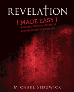 Revelation Made Easy: A Simple Way to Understand End Time Biblical Prophecy