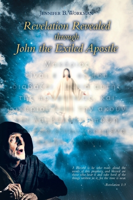 Revelation Revealed through John the Exiled Apostle - Workman, Jennifer B