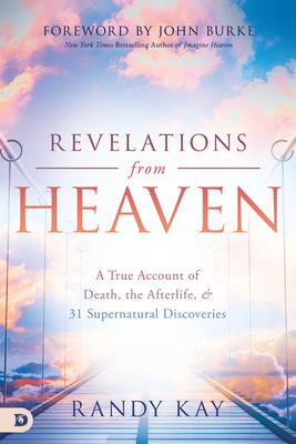 Revelations from Heaven: A True Account of Death, the Afterlife, and 31 Supernatural Discoveries - Kay, Randy, and Burke, John (Foreword by)
