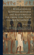 Revelations of Egyptian Mysteries and Allegories of the Greek Lyric Poets Clearly Interpreted: History of the Works of Nature, With a Discourse On Health, According With the Wisdom of the Ancients