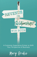 Revenue or Relationships? Win Both: A Customer Experience Primer to Shift Your Perspective of Business
