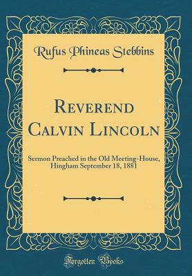 Reverend Calvin Lincoln: Sermon Preached in the Old Meeting-House, Hingham September 18, 1881 (Classic Reprint) - Stebbins, Rufus Phineas